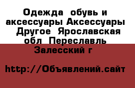 Одежда, обувь и аксессуары Аксессуары - Другое. Ярославская обл.,Переславль-Залесский г.